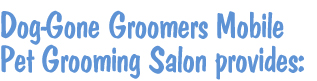 Dog-Gone Groomers Mobile Pet Grooming Salon provides